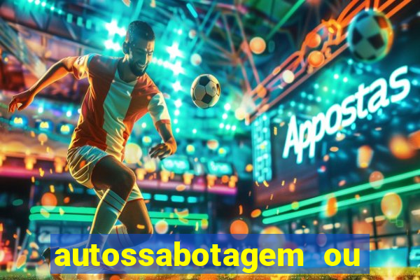 autossabotagem ou auto sabotagem